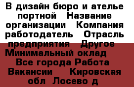 В дизайн бюро и ателье портной › Название организации ­ Компания-работодатель › Отрасль предприятия ­ Другое › Минимальный оклад ­ 1 - Все города Работа » Вакансии   . Кировская обл.,Лосево д.